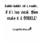 Bubble bubble toil & trouble, if it's too weak... t-shirts