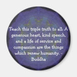 Buddha  QUOTATION - Teach this triple truth to.... Magnet