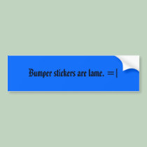 Bumper stickers are lame. =[ bumper stickers