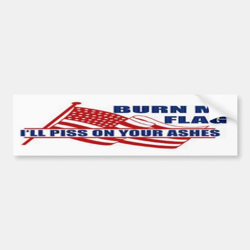 Burn my Flag I'll piss on your ashes Bumper Stickers