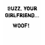 Buzz, your girlfriend...  WOOF! t-shirts