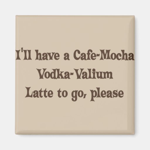 Cafe-Mocha Vodka-Valium Latte Fridge Magnet