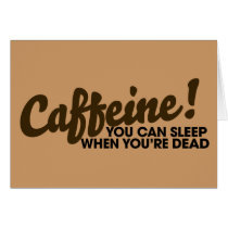 Caffeine You can sleep when you're dead
