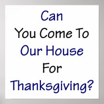 Can You Come To Our House For Thanksgiving Posters