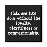 Cats are like dogs without the loyalty, playful... magnets