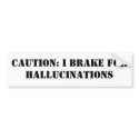 CAUTION: I BRAKE FOR HALLUCINATIONS bumper stickers