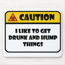 CAUTION - I LIKE TO GET DRUNK AND HUMP THINGS