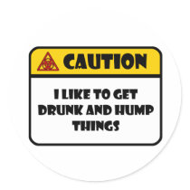CAUTION - I LIKE TO GET DRUNK AND HUMP THINGS