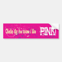 Chicks dig me cause i like pink bumper sticker