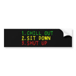 Chill out, Sit down, and Shut up 4 bumper stickers