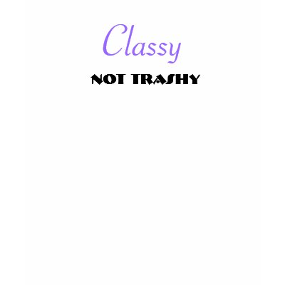 Classy, Not Trashy T-shirt by Angela937