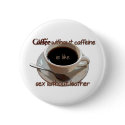 coffee without caffeine is like sex w/o leather buttons