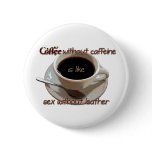 coffee without caffeine is like sex w/o leather buttons