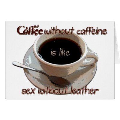 coffee without caffeine is like sex w/o leather cards by Dynomoose