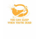 Coffee you can sleep when you're dead t-shirts