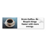 coffeecup, Drink Coffee. Do Stupid things faste... bumper stickers