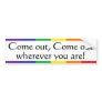 Come out, Come out, wherever ... Bumper Stickers