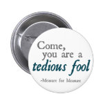 Come, You Are A Tedious Fool Pinback Buttons