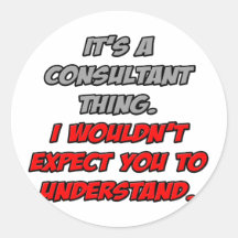 Consultant Thing .. You Wouldn't Understand Round Sticker