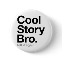 cool story bro. tell it again. pinback buttons