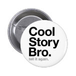 cool story bro. tell it again. pinback buttons