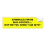 CRIMINALS FAVORGUN CONTROL...WHY DO YOU THINK T... BUMPER STICKER