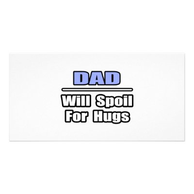 Dad...Will Spoil For Hugs Customized Photo Card by Proud_Dad_Shirts