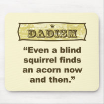 Dadism- Even a blind squirrel find an acorn