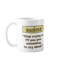Dadism - Stop crying or I’ll give you something... mugs