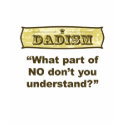 Dadism - What part of NO don't you understand? t-shirts