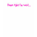 Damn right I'm cute!... t-shirts