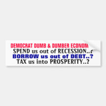 DEMOCRAT DUMB & DUMBER ECONOMICS, SPEND us out ... Bumper Stickers