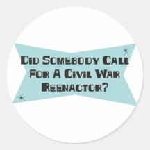 Did Somebody Call For A Civil War Reenactor Round Stickers