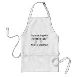 Did you get dropped on your head as a baby? apron