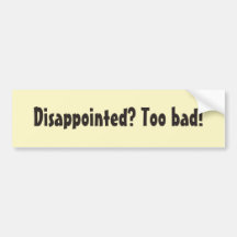 Disappointed? Too bad! Bumper Stickers