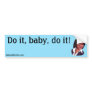 Do it, baby, do it! bumper sticker