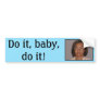 Do it, baby, do it! bumper stickers