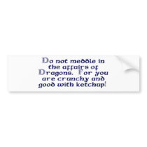 Do not meddle in the affairs of Dragons.