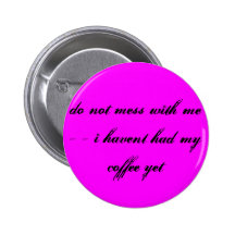 do not mess with me - - i havent had my coffee ... pinback buttons