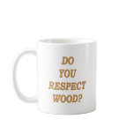 Do you respect wood ? coffee mug