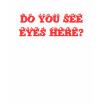 DO YOU SEE EYES HERE?