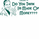 Do You Think I'm Made Of Money? (Dadism #16) t-shirts