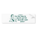 Do You Think I'm Talking Just To Hear My Own Voice bumper stickers