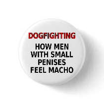Dogfighting: How men with small penises feel macho Pinback Button