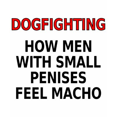 Dogfighting: How men with small penises feel macho Tshirts by SmartAssProducts