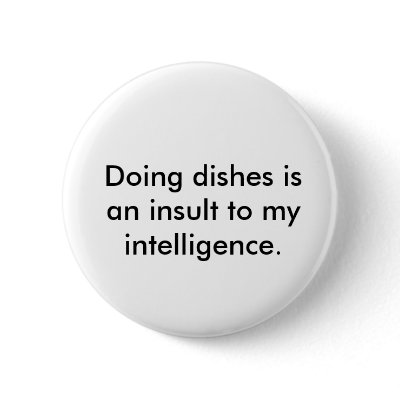 Doing dishes is an insult to my intelligence. pinback button by DestinyBoutique
