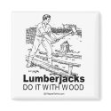 DOING IT - Lumberjacks do it with wood magnets