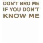 Don’t bro me if you don’t know me t-shirts
