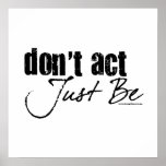 Don't Act - Just Be Posters