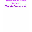 Don't Be A Cock Block..., Be A Cuckold! t-shirts
